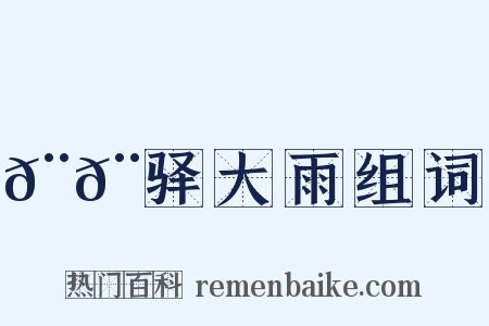 𨚩𨞙驿大雨组词是什么意思的图片